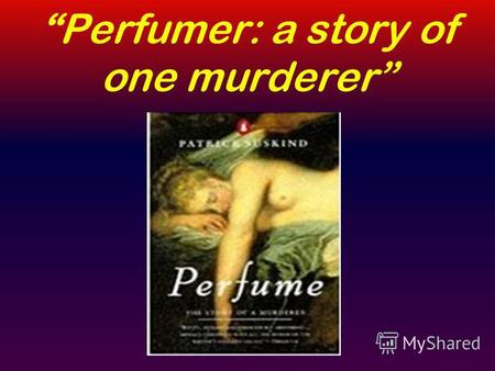 Perfumer: a story of one murderer. This book is a very popular and fascinating novel, which was written by one of the most famous, talented and extraordinary.