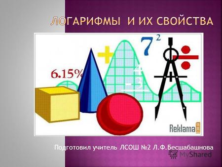 Подготовил учитель ЛСОШ 2 Л.Ф.Бесшабашнова. повторить определение логарифма числа, основное логарифмическое тождество; закрепить основные свойства логарифмов;