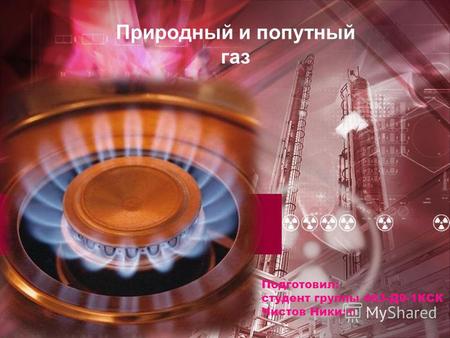 Природный и попутный газ Подготовил: студент группы 463-Д 9-1 КСК Чистов Никита.