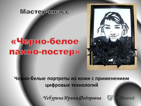 Черно-белые портреты из кожи с применением цифровых технологий Чебурина Ирина Федоровна.