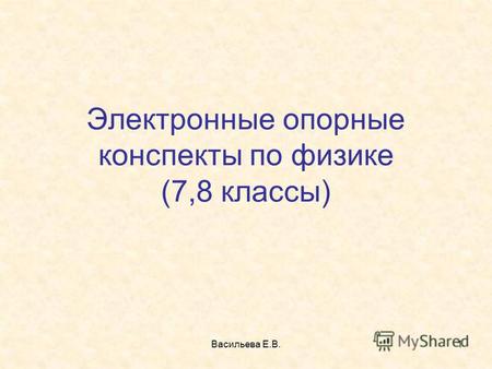 Васильева Е.В.1 Электронные опорные конспекты по физике (7,8 классы)