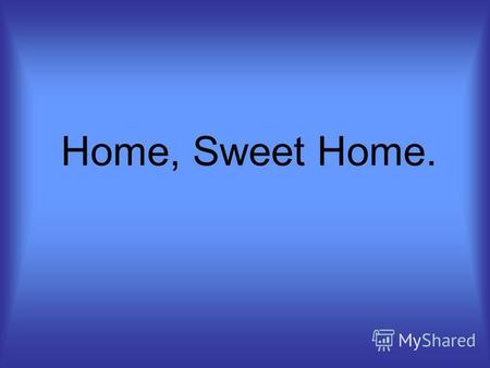 Home, Sweet Home.. Цели и задачи урока: Систематизировать знания по теме «Любимый дом», полученные на предыдущих занятиях. Систематизировать знания по.