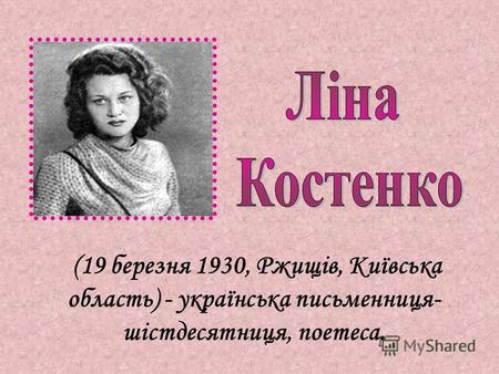 (19 березня 1930, Ржищів, Київська область) - українська письменниця- шістдесятниця, поетеса.