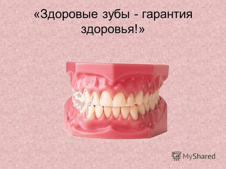 «Здоровые зубы - гарантия здоровья!». Здоровые зубы - гарантия здоровья Объясните, почему наше здоровье зависит от здоровья зубов. 1.зубы участвуют в.
