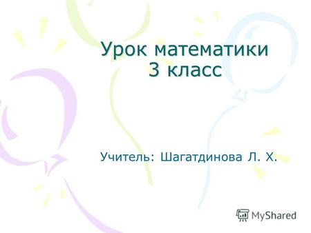 Урок математики 3 класс Учитель: Шагатдинова Л. Х.
