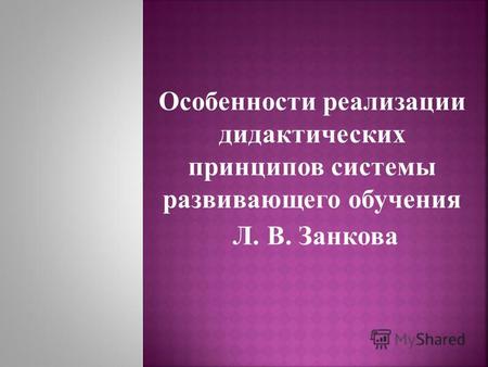Особенности реализации дидактических принципов системы развивающего обучения Л. В. Занкова.