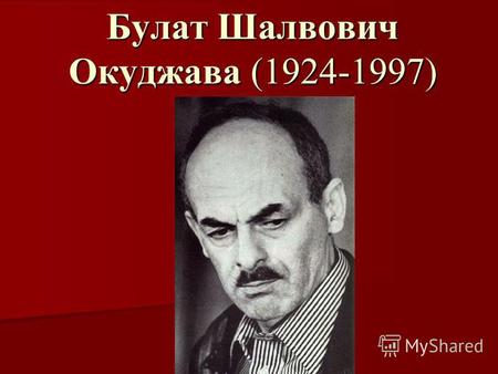 Булат Шалвович Окуджава (1924-1997). Детство Булат Окуджава родился в Москве 9 мая 1924 г. в семье коммунистов, приехавших из Тбилиси для партийной учёбы.