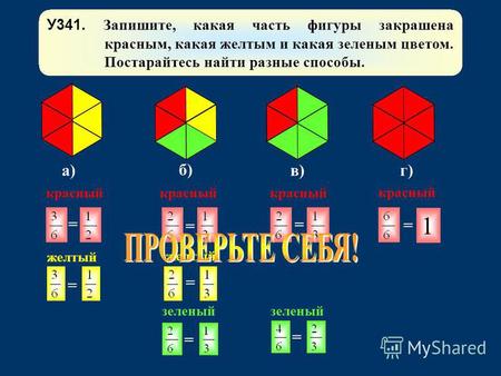 У 341. Запишите, какая часть фигуры закрашена красным, какая желтым и какая зеленым цветом. Постарайтесь найти разные способы. а) б) в)г) 1 = = = = =