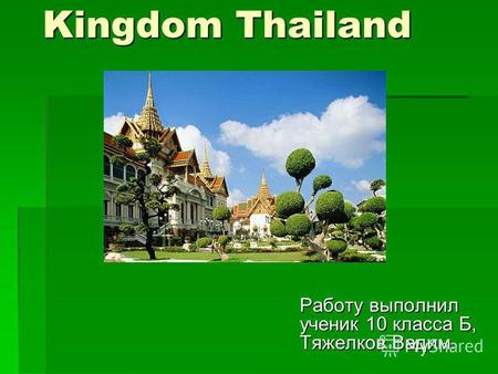 Kingdom Thailand Работу выполнил ученик 10 класса Б, Тяжелков Вадим.