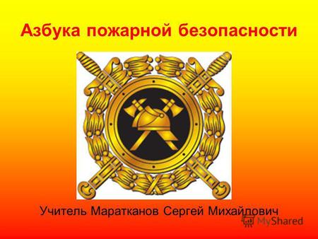 Азбука пожарной безопасности Учитель Маратканов Сергей Михайлович.
