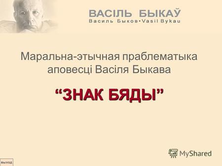 Выход Маральна-этычная праблематыка аповесці Васіля Быкава ЗНАК БЯДЫ.