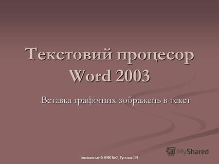 Ізяславський НВК 2, Гульчак І.В. Текстовий процесор Word 2003 Вставка графічних зображень в текст.