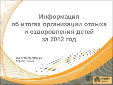 Директор МБУ ИМЦ ОО Р. Ф. Капустина Информация об итогах организации отдыха и оздоровления детей за 2012 год.