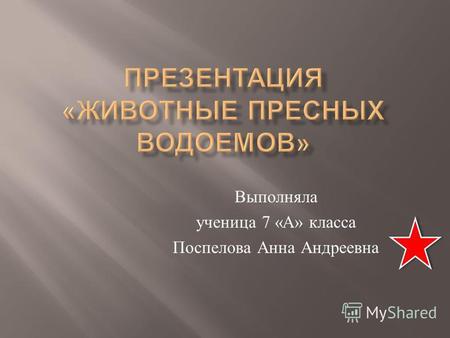 Выполняла ученица 7 « А » класса Поспелова Анна Андреевна.