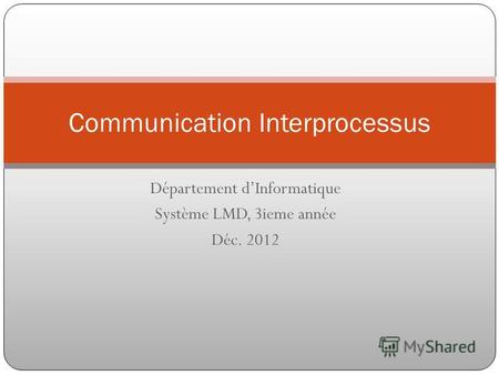 Département dInformatique Système LMD, 3ieme année Déc. 2012 Communication Interprocessus.