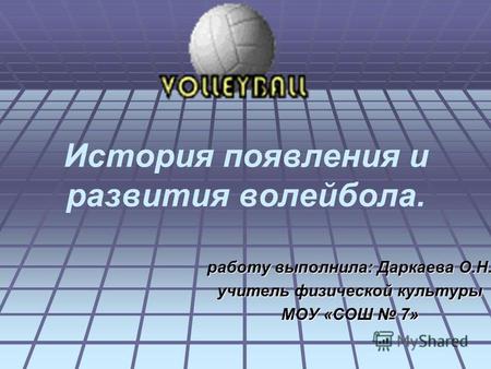 История появления и развития волейбола. работу выполнила: Даркаева О.Н. учитель физической культуры МОУ «СОШ 7»