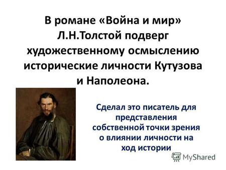 В романе «Война и мир» Л.Н.Толстой подверг художественному осмыслению исторические личности Кутузова и Наполеона. Сделал это писатель для представления.