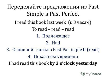 Переделайте предложения из Past Simple в Past Perfect I read this book last week (к 3 часам) To read – read – read 1.Подлежащее 2.Had 3.Основной глагол.
