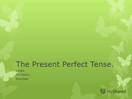 The Present Perfect Tense. Usage. Formation. Exercises.