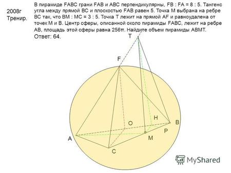 2008 г Тренир. В пирамиде FАВС грани FАВ и АВС перпендикулярны, FВ : FА = 8 : 5. Тангенс угла между прямой ВС и плоскостью FАВ равен 5. Точка М выбрана.