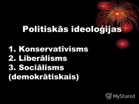 Politiskās ideoloģijas 1. Konservatīvisms 2. Liberālisms 3. Sociālisms (demokrātiskais)