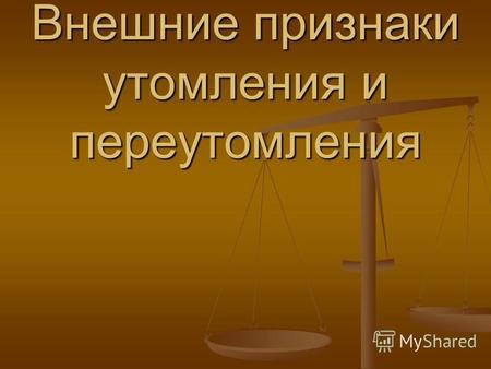 Внешние признаки утомления и переутомления. Степени утомления 1. небольшая степень утомления 1. небольшая степень утомления 2 средняя степень утомления.