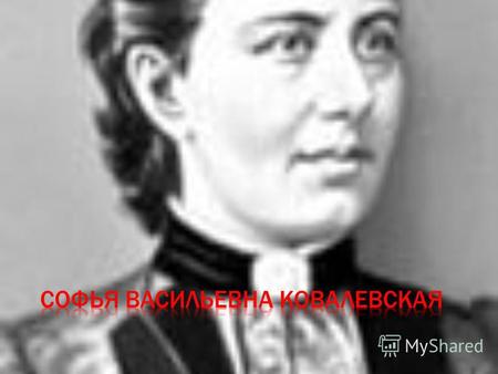 Ковалевская Софья Васильевна-родилась ; 3 [15] января 1850, Москва 29 января [10 февраля] 1891, Стокгольм.Она русский математик и механик, с 1889 года.