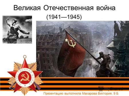 Великая Отечественная война (19411945) Презентацию выполнила Макарова Виктория, 9 Б.