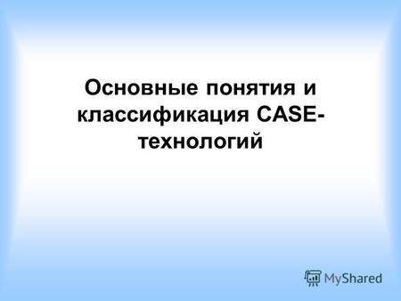 Основные понятия и классификация CASE- технологий.