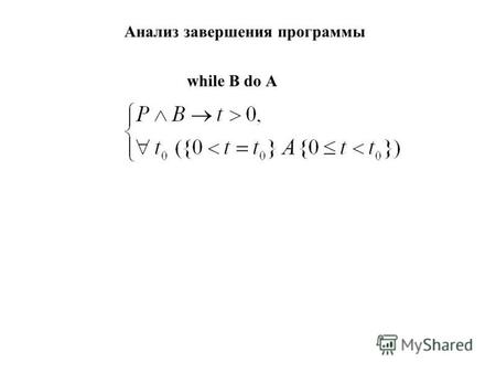 Анализ завершения программы while В do А. Пример ((x 0) (y>0)) A1A1 Начало r:=x; q:=0 (x=r+y*q) A3A3 (x=r+y*q) (r.