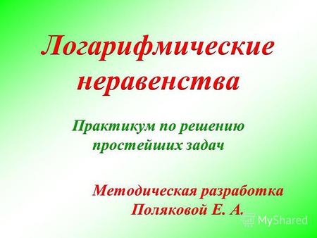 Простейшими логарифмическими неравенствами являются неравенства вида log a x > b или log a x 0, a 1; b R Заменяя b на log a a b, получаем неравенство.