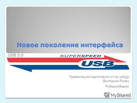 Новое поколение интерфейса Презентацию подготовили: ст.гр. 106337 Викторчик Роман Рубашко Вадим USB 3.0.