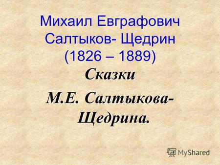 Михаил Евграфович Салтыков- Щедрин (1826 – 1889) Сказки М.Е. Салтыкова- Щедрина.
