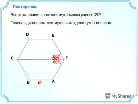 Повторение. ADE F B C a 120 0 Все углы правильного шестиугольника равны 120 0. Главная диагональ шестиугольника делит углы пополам. 600600600600 600600600600.