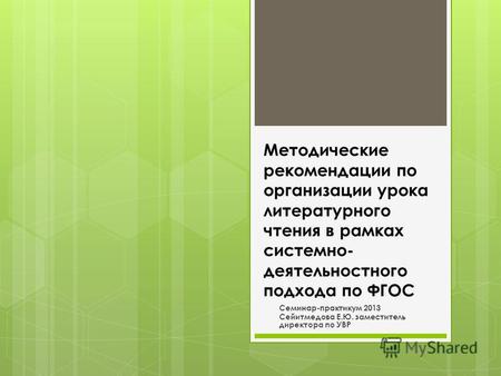 Методические рекомендации по организации урока литературного чтения в рамках системно- деятельностного подхода по ФГОС Семинар-практикум 2013 Сейитмедова.