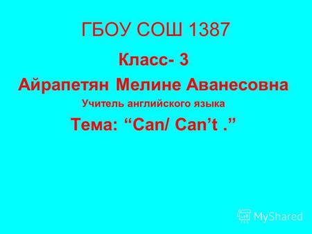 ГБОУ СОШ 1387 Класс- 3 Айрапетян Мелине Аванесовна Учитель английского языка Тема: Can/ Cant.