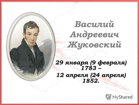 Василий Андреевич Жуковский 29 января (9 февраля) 1783 – 12 апреля (24 апреля) 1852.