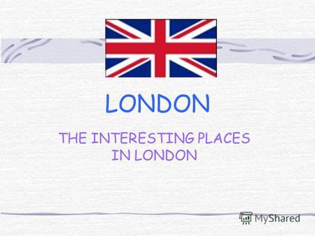 LONDON THE INTERESTING PLACES IN LONDON. The places wich we advice you to visit: The Buckingham Palace The British Museum The National Gallery Trafalgar.