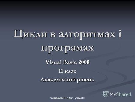 Ізяславський НВК 2, Гульчак І.В. Цикли в алгоритмах і програмах Visual Basic 2008 11 клас Академічний рівень.