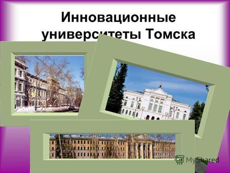 Инновационные университеты Томска. Томск – общепризнанный университетский центр России. В его 6 университетах получают высшее образование свыше 80 тысяч.
