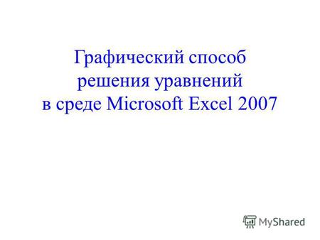 Графический способ решения уравнений в среде Microsoft Excel 2007.