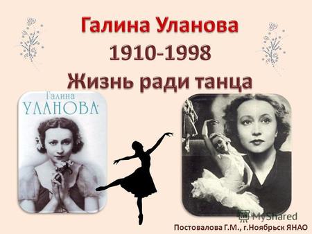 Постовалова Г.М., г.Ноябрьск ЯНАО. Ее называли обыкновенной богиней, человеком другого измерения, душой русского балета и его поэзией. Девочки, которым.