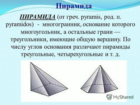 Пирамида ПИРАМИДА (от греч. pyramis, род. п. pyramidos) - многогранник, основание которого многоугольник, а остальные грани треугольники, имеющие общую.