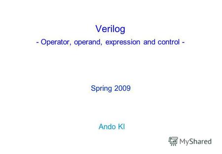 Verilog - Operator, operand, expression and control - Ando KI Spring 2009.