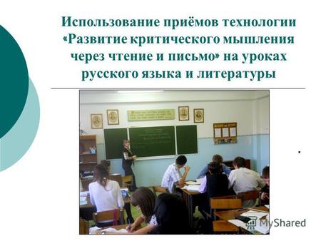 Использование приёмов технологии « Развитие критического мышления через чтение и письмо » на уроках русского языка и литературы.