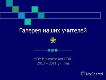 Галерея наших учителей МОУ Ильичевская ООШ 2010 – 2011 уч. год.