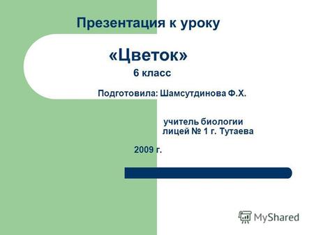 Презентация к уроку «Цветок» 6 класс Подготовила: Шамсутдинова Ф.Х. учитель биологии лицей 1 г. Тутаева 2009 г.
