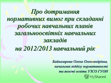 Про дотримання нормативних вимог при складанні робочих навчальних планів загальноосвітніх навчальних закладів на 2012/2013 навчальний рік Байназарова Олена.