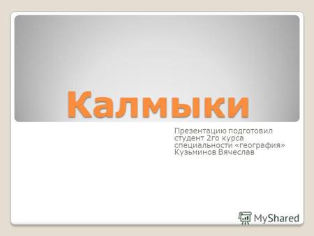 Калмыки Презентацию подготовил студент 2 го курса специальности «география» Кузьминов Вячеслав.