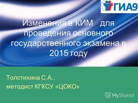 Изменения в КИМ для проведения основного государственного экзамена в 2015 году Толстихина С.А., методист КГКСУ «ЦОКО»